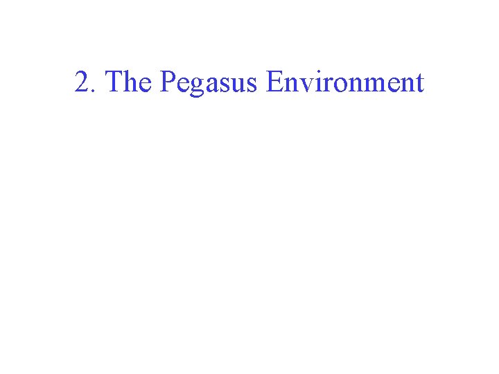 2. The Pegasus Environment 2. The Pegasus Environment
