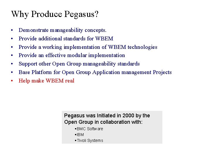 Why Produce Pegasus? • • Demonstrate manageability concepts. Provide additional standards for WBEM Provide Why Produce Pegasus? • • Demonstrate manageability concepts. Provide additional standards for WBEM Provide