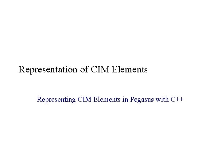 Representation of CIM Elements Representing CIM Elements in Pegasus with C++ Representation of CIM Elements Representing CIM Elements in Pegasus with C++