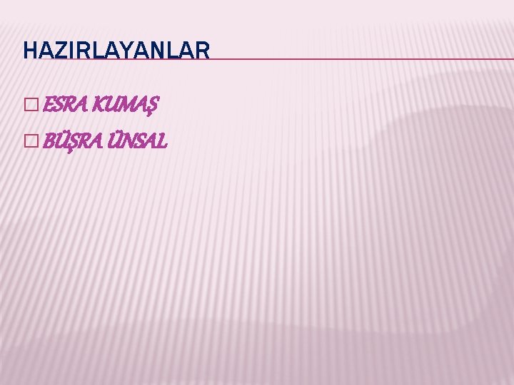 HAZIRLAYANLAR � ESRA KUMAŞ � BÜŞRA ÜNSAL 