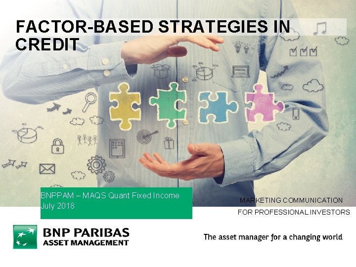 FACTOR-BASED STRATEGIES IN CREDIT BNPPAM – MAQS Quant Fixed Income OLIVIER LAPLENIE - BNPPAM