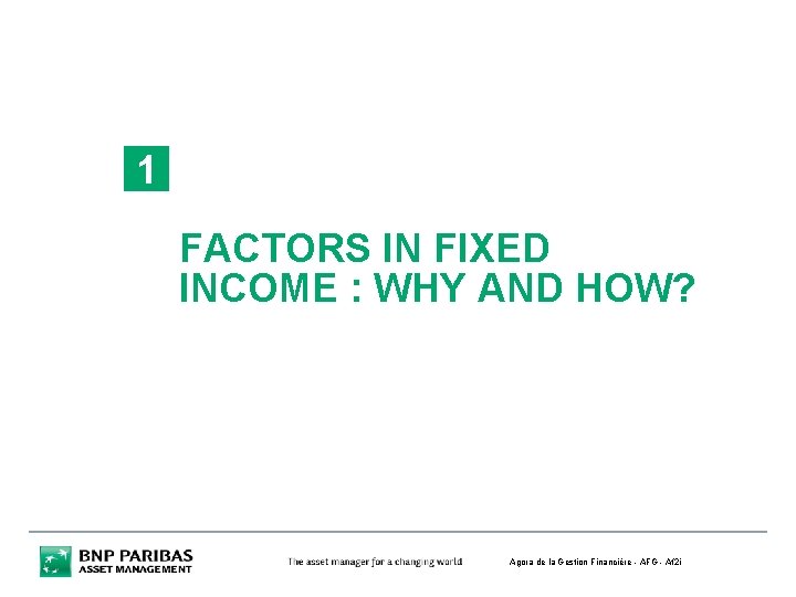 1 FACTORS IN FIXED INCOME : WHY AND HOW? Agora de la Gestion Financière