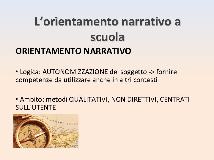 L’orientamento narrativo a scuola ORIENTAMENTO NARRATIVO • Logica: AUTONOMIZZAZIONE del soggetto -> fornire competenze