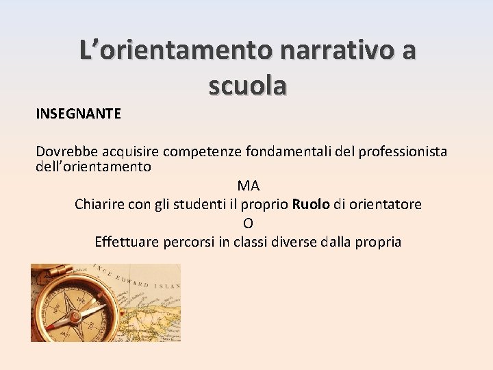 L’orientamento narrativo a scuola INSEGNANTE Dovrebbe acquisire competenze fondamentali del professionista dell’orientamento MA Chiarire