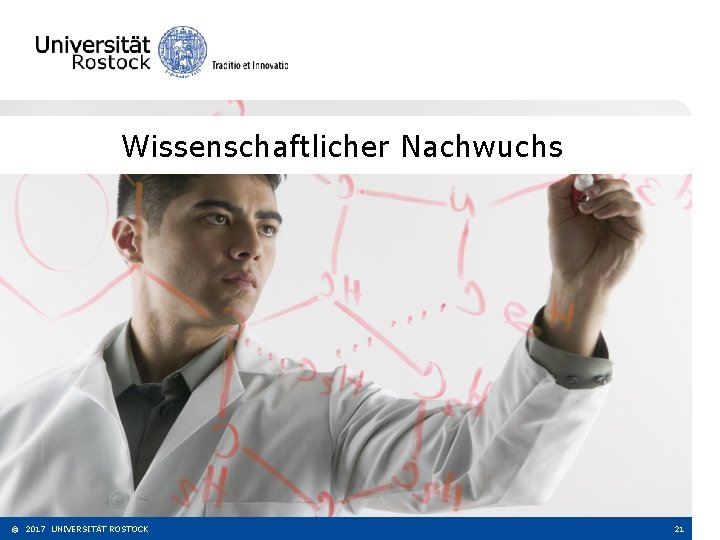 Wissenschaftlicher Nachwuchs © 2017 UNIVERSITÄT ROSTOCK 21 