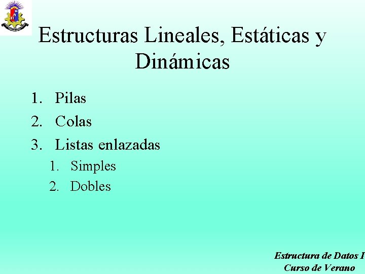 Estructuras Lineales, Estáticas y Dinámicas 1. Pilas 2. Colas 3. Listas enlazadas 1. Simples