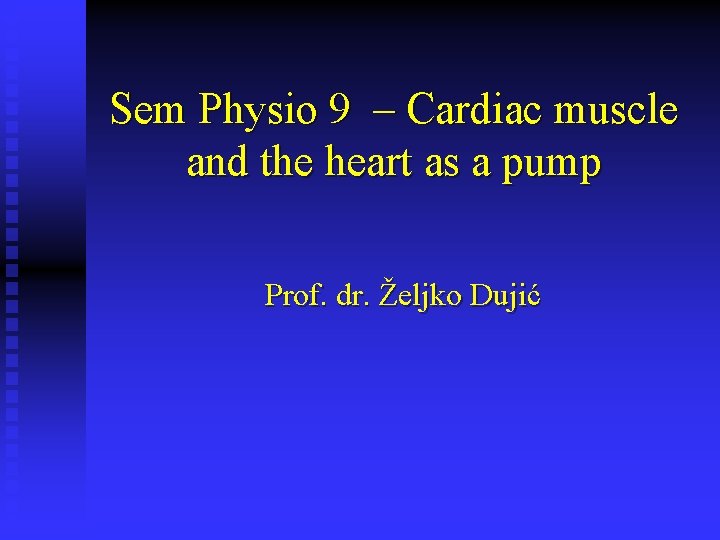 Sem Physio 9 – Cardiac muscle and the heart as a pump Prof. dr.