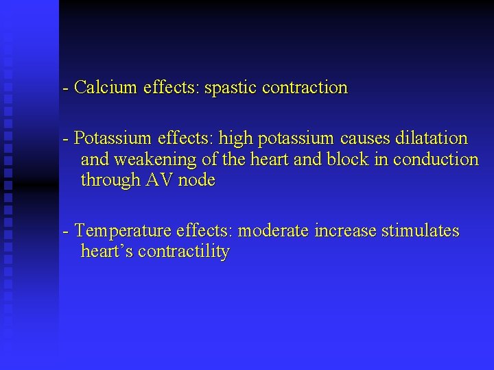 - Calcium effects: spastic contraction - Potassium effects: high potassium causes dilatation and weakening