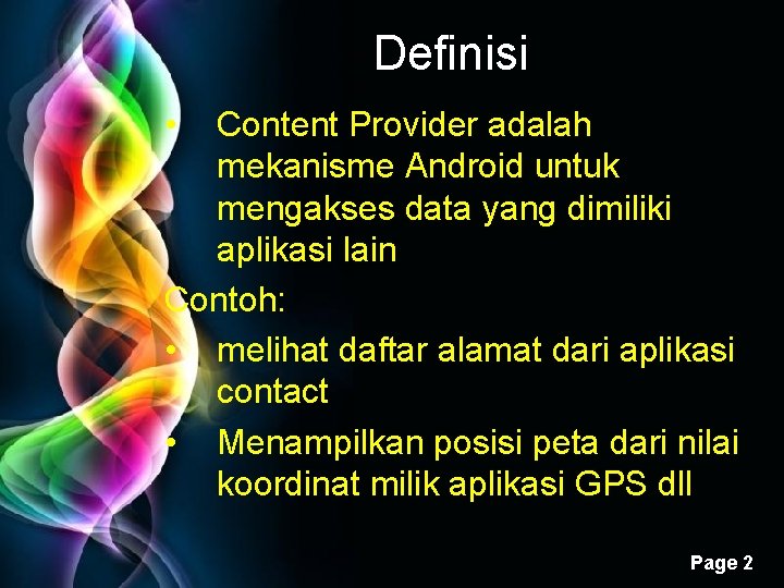 Definisi • Content Provider adalah mekanisme Android untuk mengakses data yang dimiliki aplikasi lain