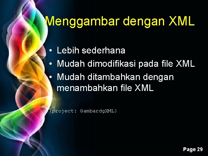 Menggambar dengan XML • Lebih sederhana • Mudah dimodifikasi pada file XML • Mudah