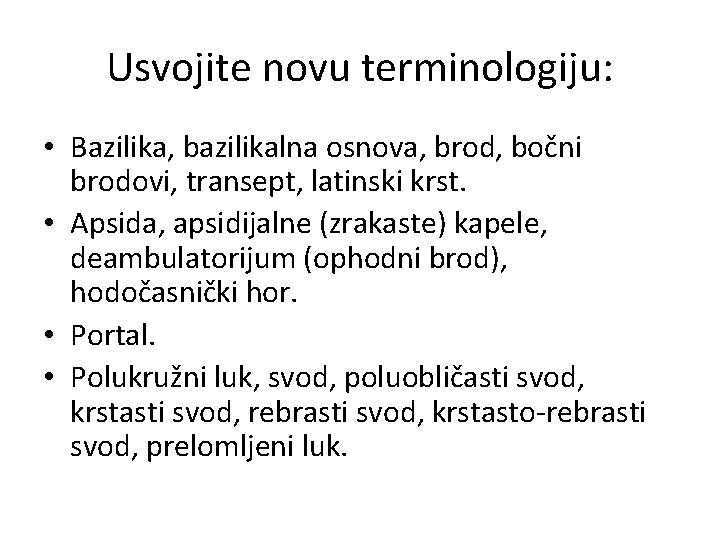 Usvojite novu terminologiju: • Bazilika, bazilikalna osnova, brod, bočni brodovi, transept, latinski krst. • Usvojite novu terminologiju: • Bazilika, bazilikalna osnova, brod, bočni brodovi, transept, latinski krst. •