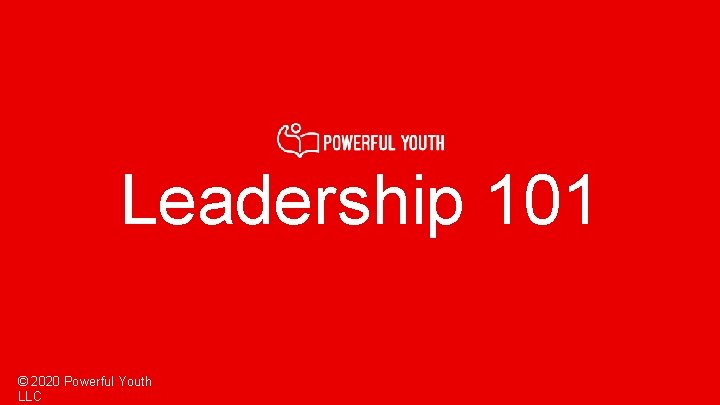 Leadership 101 © 2020 Powerful Youth LLC 