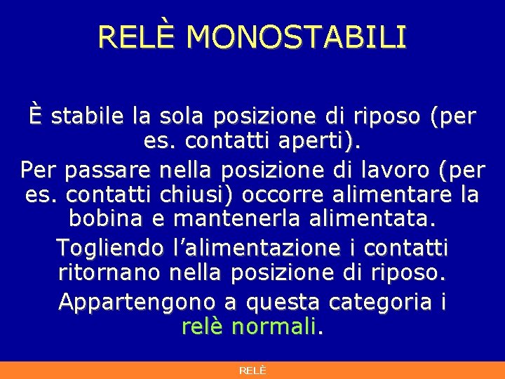 RELÈ MONOSTABILI È stabile la sola posizione di riposo (per es. contatti aperti). Per RELÈ MONOSTABILI È stabile la sola posizione di riposo (per es. contatti aperti). Per