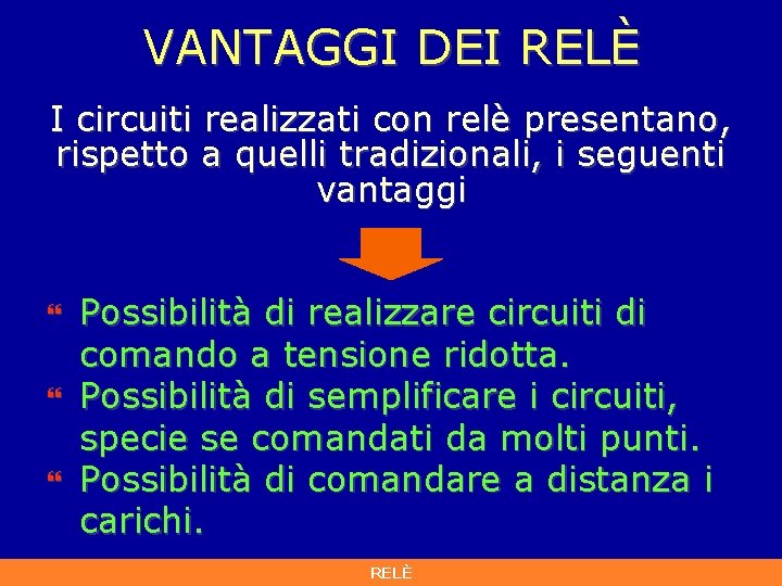 VANTAGGI DEI RELÈ I circuiti realizzati con relè presentano, rispetto a quelli tradizionali, i VANTAGGI DEI RELÈ I circuiti realizzati con relè presentano, rispetto a quelli tradizionali, i