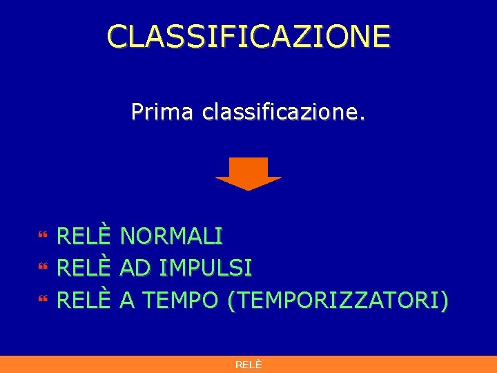CLASSIFICAZIONE Prima classificazione. } } } RELÈ NORMALI AD IMPULSI A TEMPO (TEMPORIZZATORI) RELÈ CLASSIFICAZIONE Prima classificazione. } } } RELÈ NORMALI AD IMPULSI A TEMPO (TEMPORIZZATORI) RELÈ