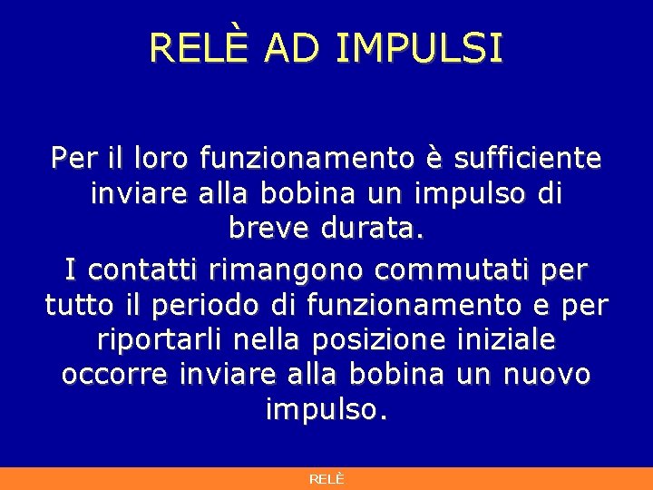 RELÈ AD IMPULSI Per il loro funzionamento è sufficiente inviare alla bobina un impulso RELÈ AD IMPULSI Per il loro funzionamento è sufficiente inviare alla bobina un impulso
