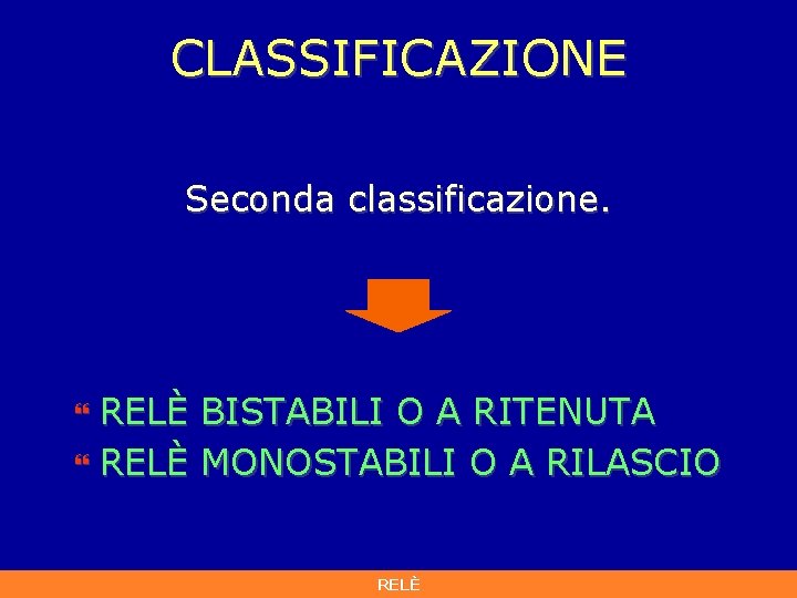 CLASSIFICAZIONE Seconda classificazione. RELÈ BISTABILI O A RITENUTA } RELÈ MONOSTABILI O A RILASCIO CLASSIFICAZIONE Seconda classificazione. RELÈ BISTABILI O A RITENUTA } RELÈ MONOSTABILI O A RILASCIO