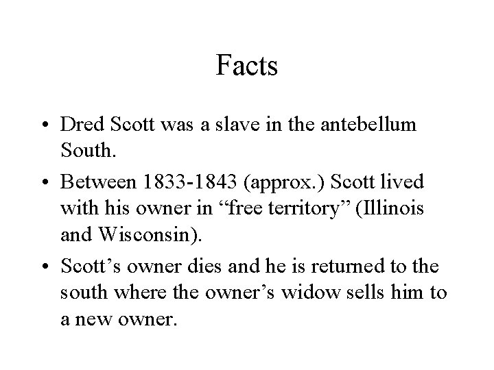 Facts • Dred Scott was a slave in the antebellum South. • Between 1833