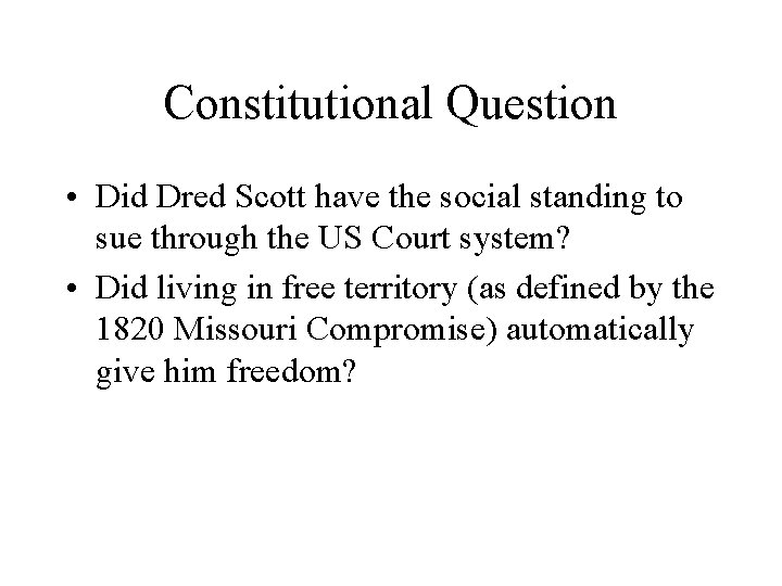 Constitutional Question • Did Dred Scott have the social standing to sue through the