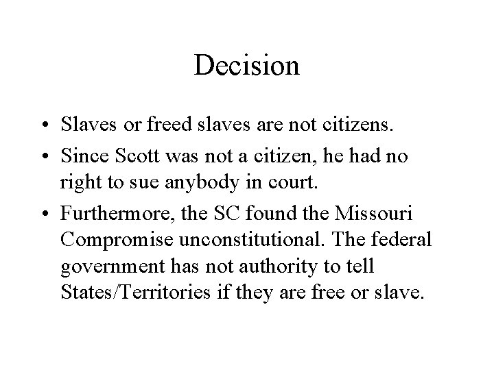 Decision • Slaves or freed slaves are not citizens. • Since Scott was not