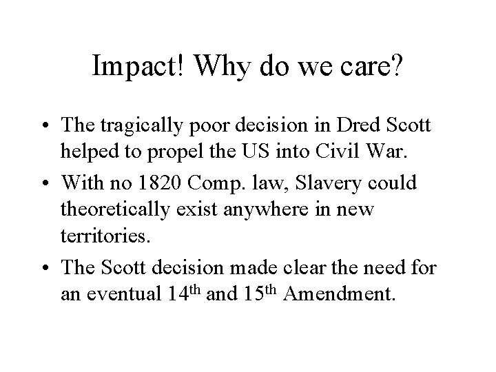 Impact! Why do we care? • The tragically poor decision in Dred Scott helped