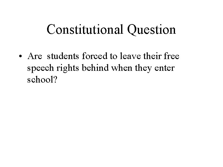 Constitutional Question • Are students forced to leave their free speech rights behind when