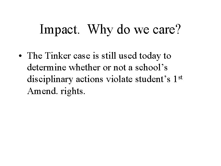 Impact. Why do we care? • The Tinker case is still used today to