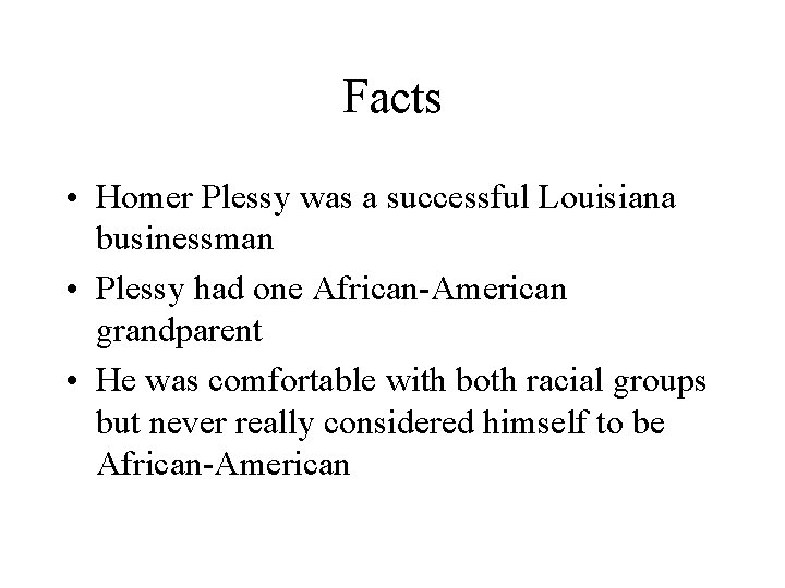 Facts • Homer Plessy was a successful Louisiana businessman • Plessy had one African-American