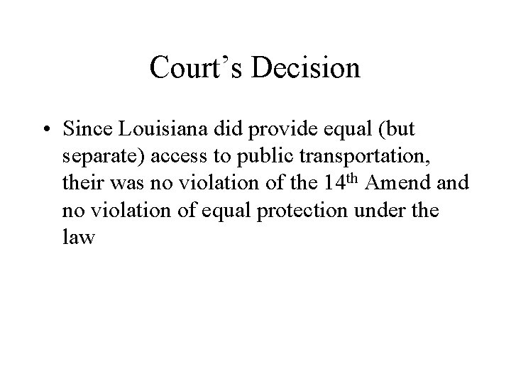 Court’s Decision • Since Louisiana did provide equal (but separate) access to public transportation,