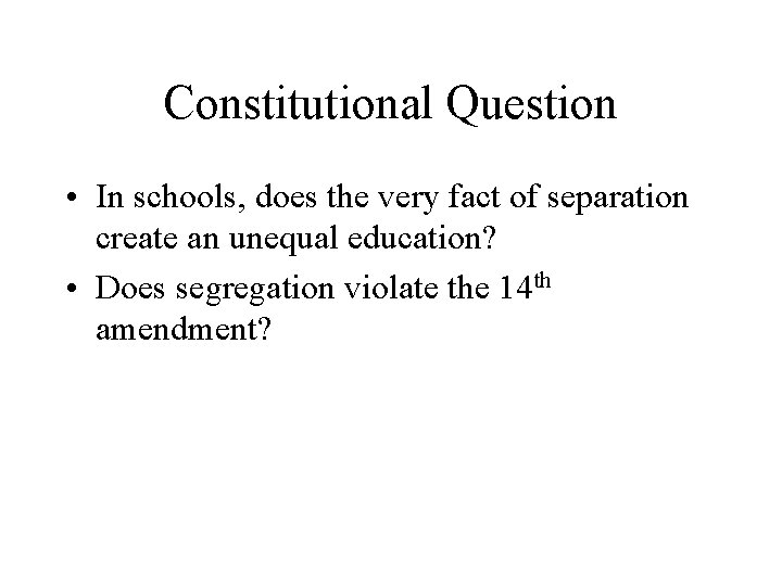Constitutional Question • In schools, does the very fact of separation create an unequal