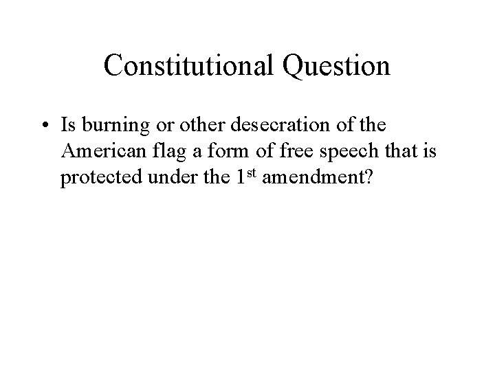 Constitutional Question • Is burning or other desecration of the American flag a form