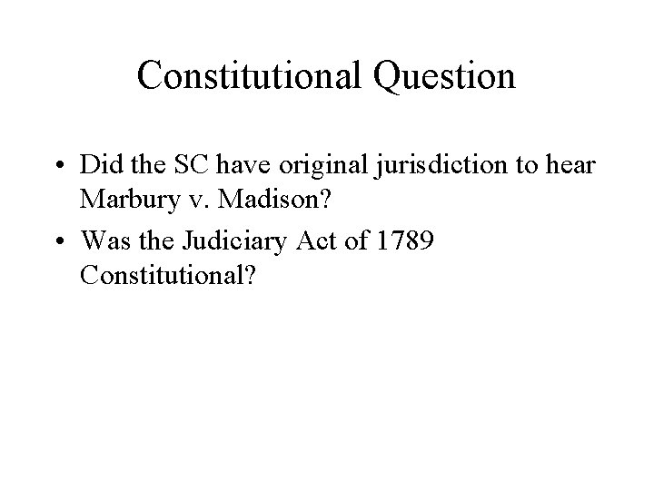 Constitutional Question • Did the SC have original jurisdiction to hear Marbury v. Madison?