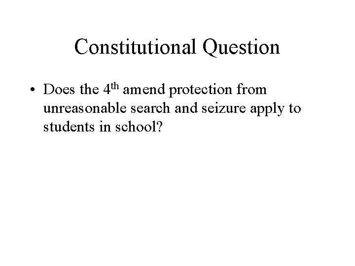 Constitutional Question • Does the 4 th amend protection from unreasonable search and seizure