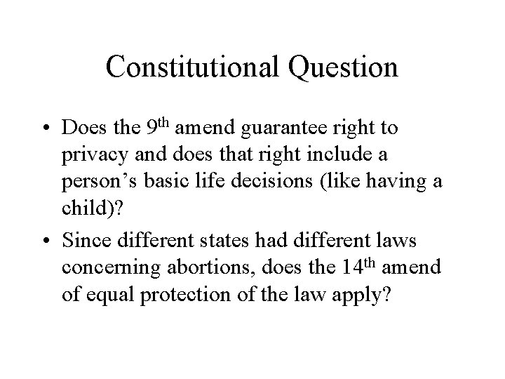 Constitutional Question • Does the 9 th amend guarantee right to privacy and does