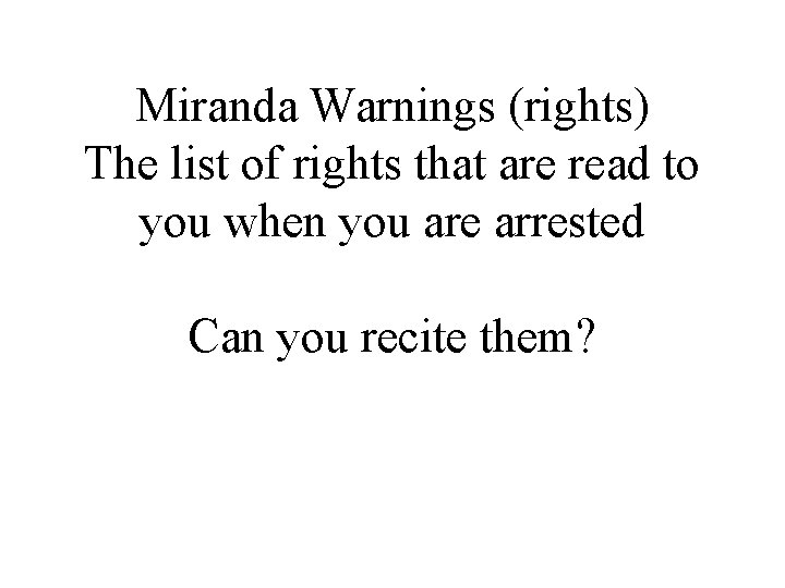 Miranda Warnings (rights) The list of rights that are read to you when you