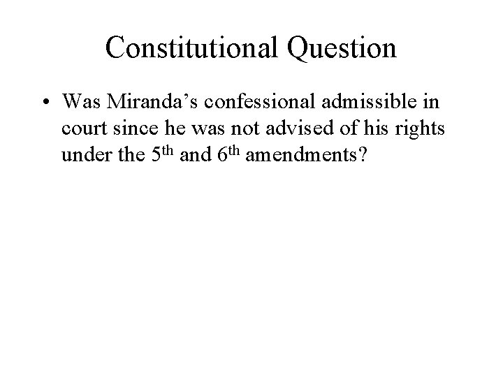 Constitutional Question • Was Miranda’s confessional admissible in court since he was not advised