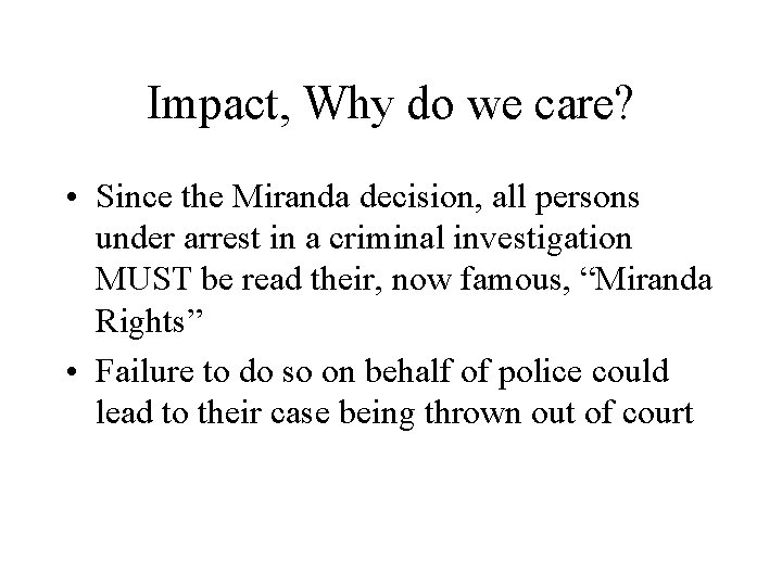 Impact, Why do we care? • Since the Miranda decision, all persons under arrest