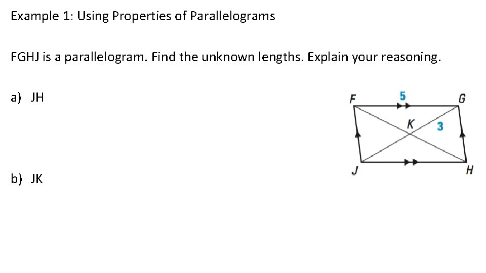 Example 1: Using Properties of Parallelograms FGHJ is a parallelogram. Find the unknown lengths.