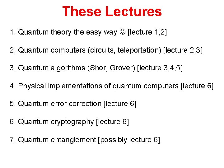 These Lectures 1. Quantum theory the easy way [lecture 1, 2] 2. Quantum computers