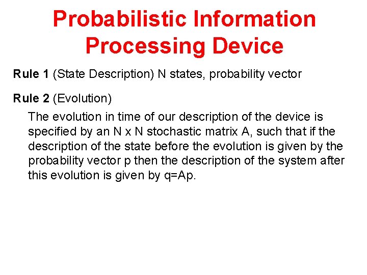 Probabilistic Information Processing Device Rule 1 (State Description) N states, probability vector Rule 2