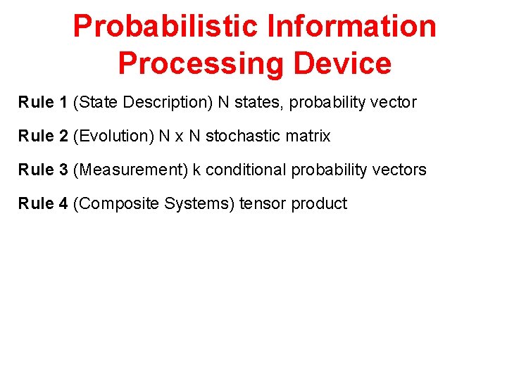 Probabilistic Information Processing Device Rule 1 (State Description) N states, probability vector Rule 2