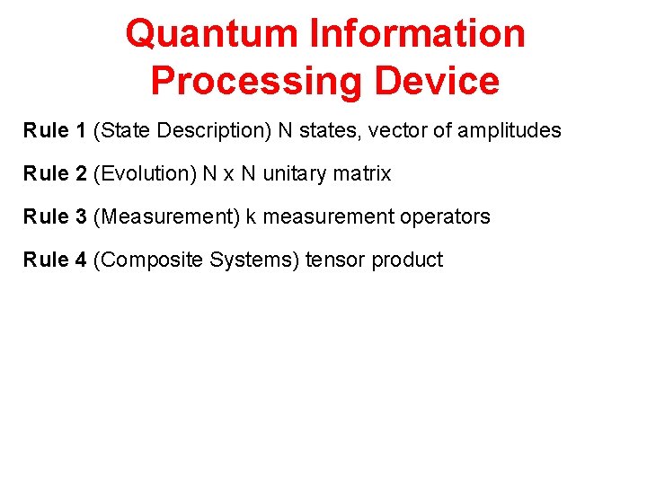 Quantum Information Processing Device Rule 1 (State Description) N states, vector of amplitudes Rule