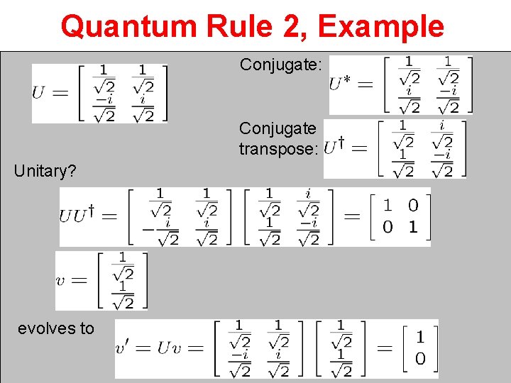Quantum Rule 2, Example Conjugate: Conjugate transpose: Unitary? evolves to 