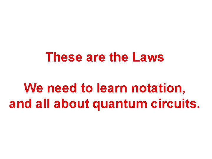 These are the Laws We need to learn notation, and all about quantum circuits.