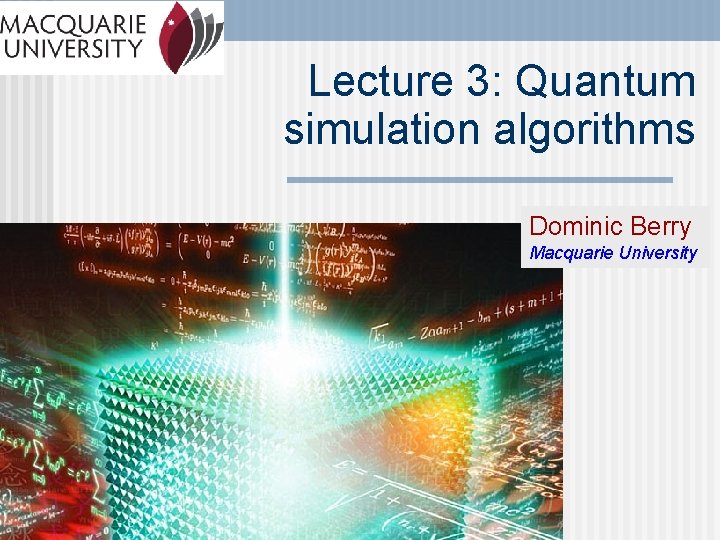 Lecture 3: Quantum simulation algorithms Dominic Berry Macquarie University 