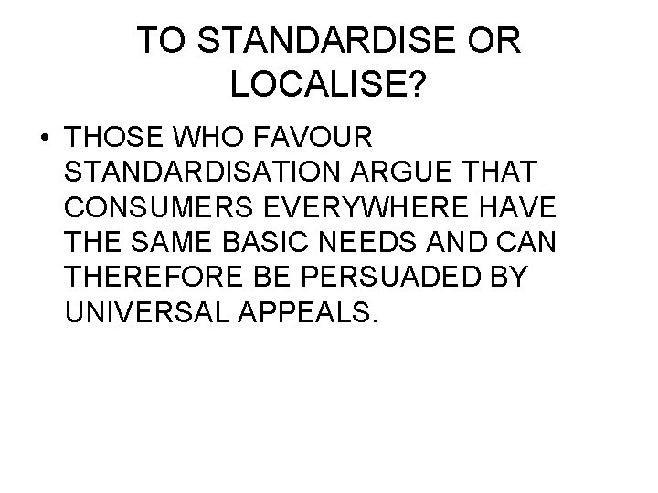 TO STANDARDISE OR LOCALISE? • THOSE WHO FAVOUR STANDARDISATION ARGUE THAT CONSUMERS EVERYWHERE HAVE