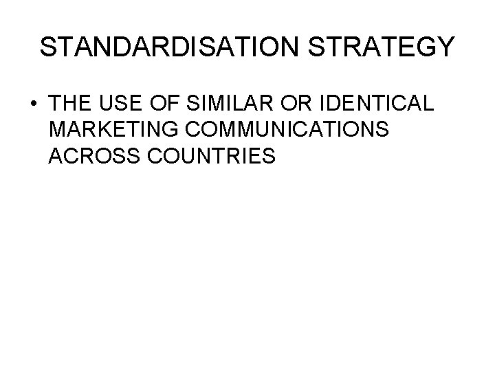 STANDARDISATION STRATEGY • THE USE OF SIMILAR OR IDENTICAL MARKETING COMMUNICATIONS ACROSS COUNTRIES 