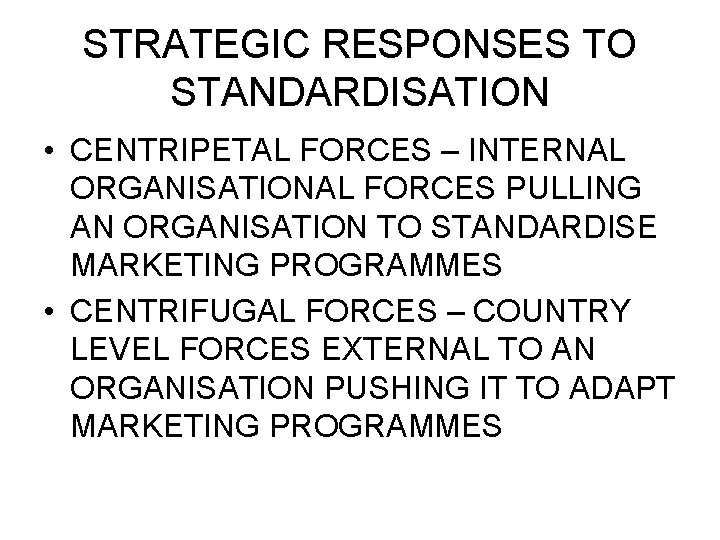 STRATEGIC RESPONSES TO STANDARDISATION • CENTRIPETAL FORCES – INTERNAL ORGANISATIONAL FORCES PULLING AN ORGANISATION