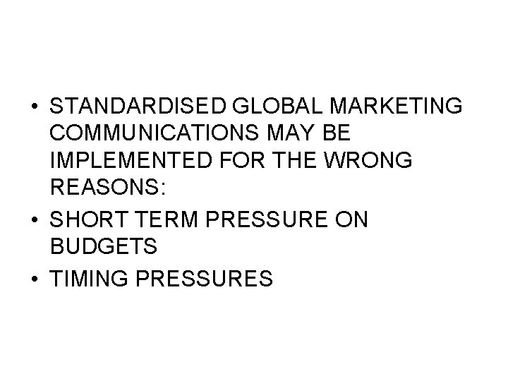  • STANDARDISED GLOBAL MARKETING COMMUNICATIONS MAY BE IMPLEMENTED FOR THE WRONG REASONS: •