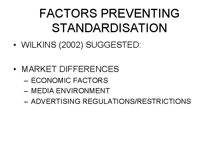 FACTORS PREVENTING STANDARDISATION • WILKINS (2002) SUGGESTED: • MARKET DIFFERENCES – ECONOMIC FACTORS –